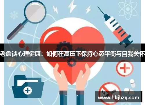 老詹谈心理健康:如何在高压下保持心态平衡与自我关怀